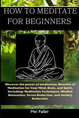 How to Meditate for Beginners: Discover the power of meditation, Benefits of Meditation for Your Mind, Body, and Spirit, Meditation Techniques, Mindf by Fuller, Mei
