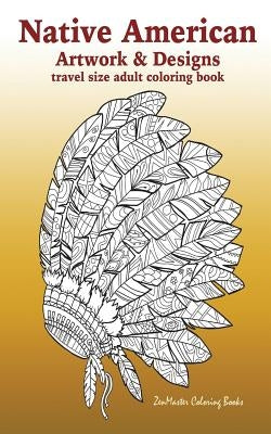 Native American Artwork and Designs Adult Coloring Book Travel Edition: Tavel Size Coloring Book for Adults Inspired By Native American Indian Culture by Zenmaster Coloring Books