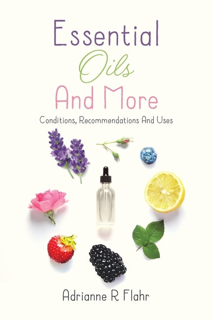 Essential Oils And More: Conditions, Recommendations And Uses by Flahr, Adrianne R.