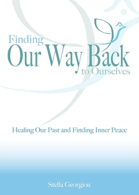 Finding Our Way Back to Ourselves: Healing Our Past and Finding Inner Peace by Georgiou, Stella