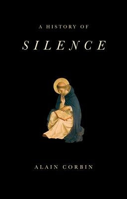 A History of Silence: From the Renaissance to the Present Day by Corbin, Alain