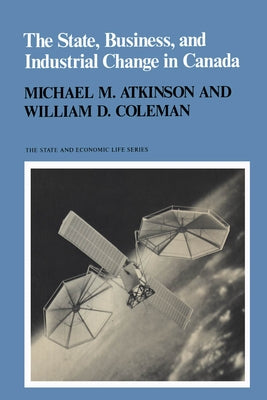The State, Business, and Industrial Change in Canada by Atkinson, Michael M.