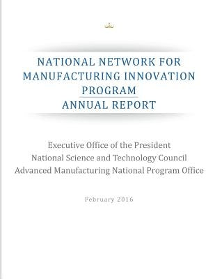 National Network for Manufacturing Innovation Program: Annual Report by National Science and Technology Council