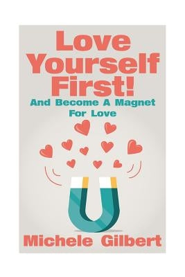 Love Yourself First !: Become A Magnet For Love by Gilbert, Michele