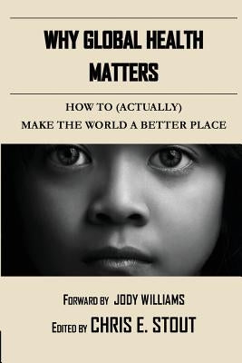 Why Global Health Matters: How to (Actually) Make the World a Better Place by Stout, Chris