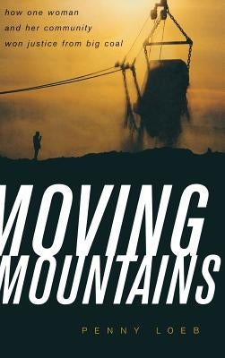 Moving Mountains: How One Woman and Her Community Won Justice from Big Coal by Loeb, Penny