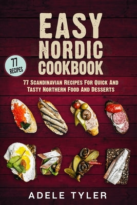Easy Nordic Cookbook: 77 Scandinavian Recipes For Quick And Tasty Northern Food And Desserts by Tyler, Adele