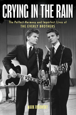 Crying in the Rain: The Perfect Harmony and Imperfect Lives of the Everly Brothers by Ribowsky, Mark