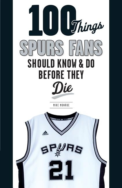 100 Things Spurs Fans Should Know and Do Before They Die by Monroe, Mike