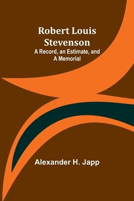 Robert Louis Stevenson: A Record, an Estimate, and a Memorial by Japp, Alexander H.
