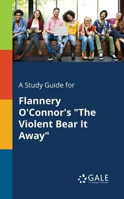 A Study Guide for Flannery O'Connor's The Violent Bear It Away by Gale, Cengage Learning