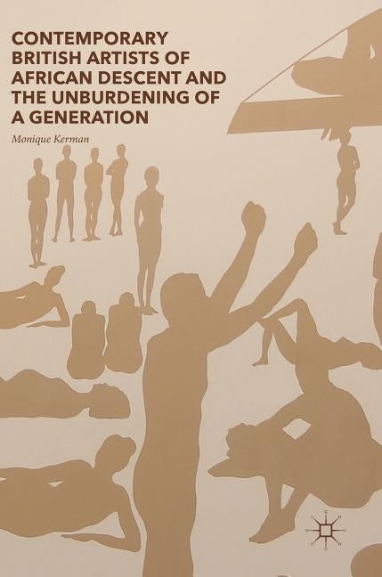 Contemporary British Artists of African Descent and the Unburdening of a Generation by Kerman, Monique
