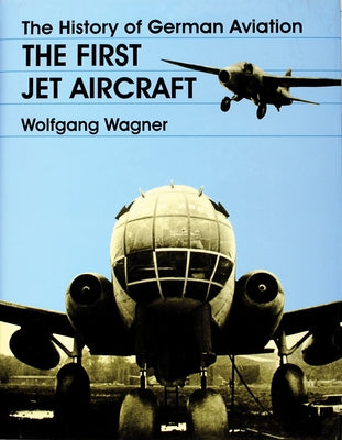 The History of German Aviation: The First Jet Aircraft by Wagner, Wolfgang