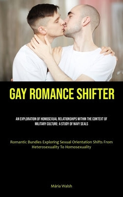 Gay Romance Shifter: An Exploration Of Homosexual Relationships Within The Context Of Military Culture: A Study Of Navy Seals (Romantic Bun by Walsh, M疵ia