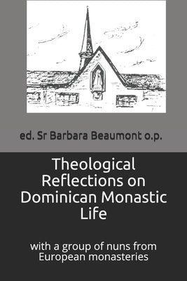 Theological Reflections on Dominican Monastic Life: withi a Group of Nuns from European Monasteries by Beaumont O. P., Barbara