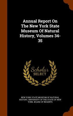 Annual Report On The New York State Museum Of Natural History, Volumes 34-35 by New York State Museum of Natural History