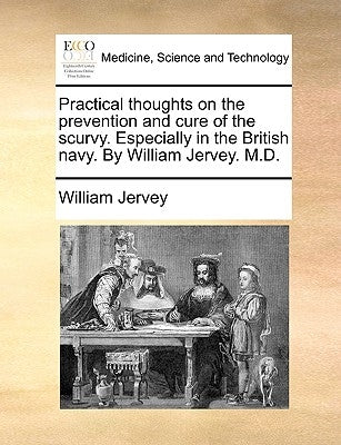 Practical Thoughts on the Prevention and Cure of the Scurvy. Especially in the British Navy. by William Jervey. M.D. by Jervey, William
