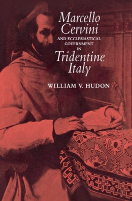 Marcello Cervini and Ecclesiastical Government in Tridentine Italy by Hudon, William
