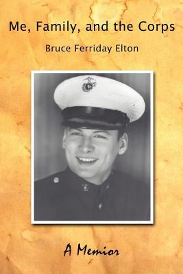 Me, Family, and the Corps: A Memoir by Elton, Bruce Ferriday
