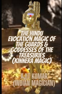 The Hindu Evocation Magic of the Guards & Goddess of the Treasuries (Kinnera Magic): The Hindu Magic guards & goddesses of the treasuries, wealth and by Kumar, Ajit