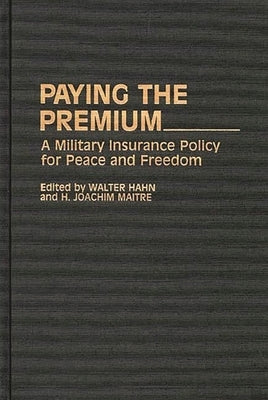 Paying the Premium: A Military Insurance Policy for Peace and Freedom by Hahn, Walter