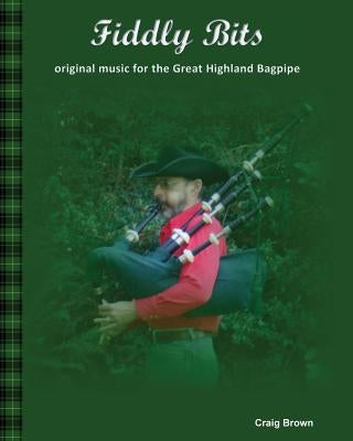 Fiddly Bits: original music for the Great Highland Bagpipe by Brown, Craig