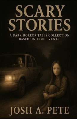 Scary Stories: A Dark Horror Tales Collection Based On True Events by A. Pete, Josh