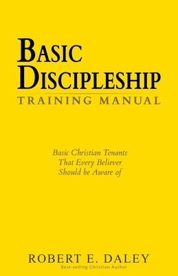 Basic Discipleship - Training Manual: Basic Christian Tenants That Every Believer Should Be Aware Of by Daley, Robert E.