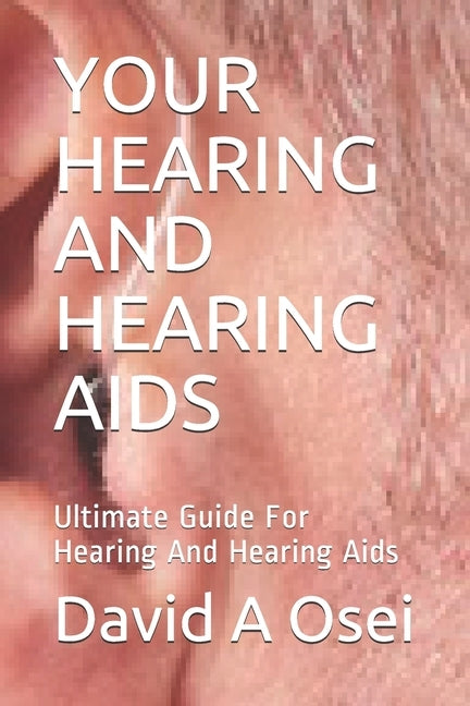 Your Hearing and Hearing AIDS: Ultimate Guide For Hearing And Hearing Aids by Osei, David a.