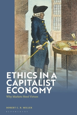 Ethics in a Capitalist Economy: Why Markets Need Virtues by Miller, Robert Cb