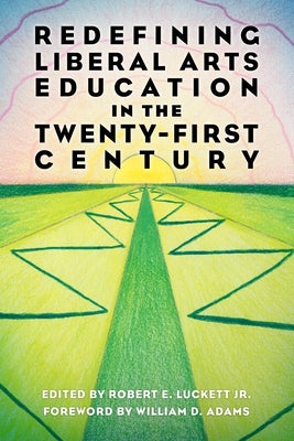 Redefining Liberal Arts Education in the Twenty-First Century by Luckett, Robert E.