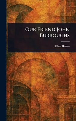 Our Friend John Burroughs by Barrus, Clara