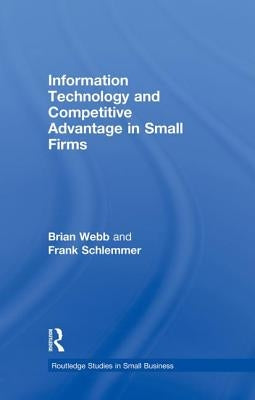 Information Technology and Competitive Advantage in Small Firms by Webb, Brian