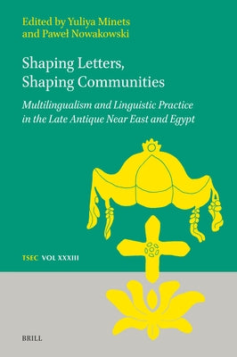 Shaping Letters, Shaping Communities: Multilingualism and Linguistic Practice in the Late Antique Near East and Egypt by Minets, Yuliya