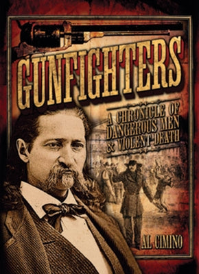 Gunfighters: A Chronicle of Dangerous Men & Violent Death by Cimino, Al