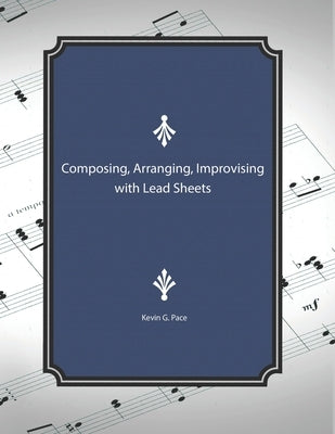 Composing, Arranging, Improving with Lead Sheets by Pace, Kevin G.