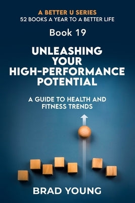 Unleashing Your High-Performance Potential: The Ultimate Guide to Health and Fitness Trends by Young, Brad