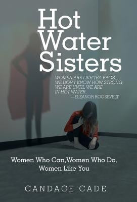 Hot Water Sisters: Women Who Can, Women Who Do, Women Like You by Cade, Candace