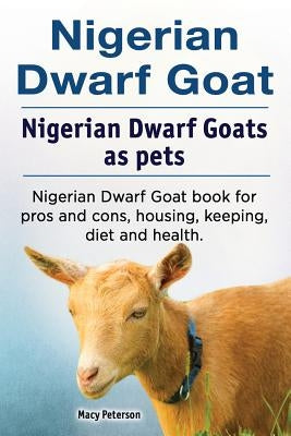 Nigerian Dwarf Goat. Nigerian Dwarf Goats as pets. Nigerian Dwarf Goat book for pros and cons, housing, keeping, diet and health. by Peterson, Macy
