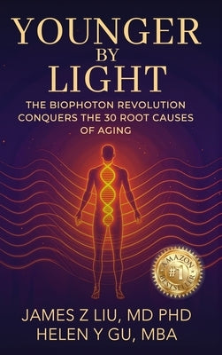 Younger by Light: The Biophoton Revolution Conquers The 30 Root Causes of Aging by Liu, James