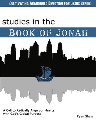 Studies in the Book of Jonah: A Call To Radically Align Our Hearts With God's Global Purposes by Shaw, Ryan