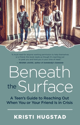 Beneath the Surface: A Teen's Guide to Reaching Out When You or Your Friend Is in Crisis by Hugstad, Kristi