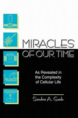 Miracles of Our Time: As Revealed in the Complexity of Cellular Life by Gade, Sandra A.