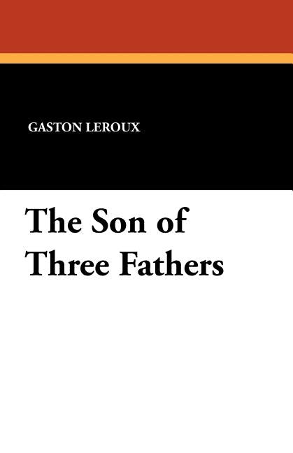The Son of Three Fathers by LeRoux, Gaston