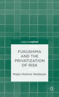 Fukushima and the Privatization of Risk by Nadesan, M.