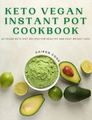 Keto Vegan Instant Pot Cookbook: 60 Vegan Keto Diet Recipes For Healthy And Easy Weight Loss by Cook, Cairon