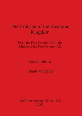 The Coinage of the Bosporan Kingdom: From the First Century BC to the Middle of the First Century AD by Frolova, Nina