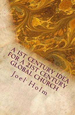 A 1st Century Idea for a 21st Century Global Church: Why Leaders Like Barnabas, James and John Will Shape Today's Christian Leader by Holm, Joel
