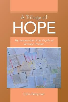 A Trilogy of Hope: My Journey Out of the Depths of Teenage Despair by Perryman, Celia