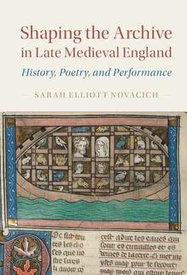 Shaping the Archive in Late Medieval England: History, Poetry, and Performance by Novacich, Sarah Elliott